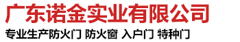 广东诺金实业专业生产各类防火门、防火窗、防火卷帘、生态门、特种门