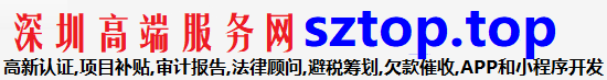 sztop.top深圳高端服务网提供项目补贴申请,高新企业认定,国高认定,审计报告,法律咨询服务,商务咨询,技术改造咨询,海外IPO等多种高端服务