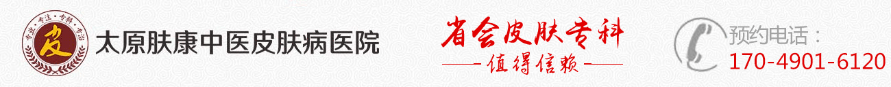 太原哪个医院看皮肤科好_太原皮肤病医院哪里好_太原肤康中医皮肤病医院